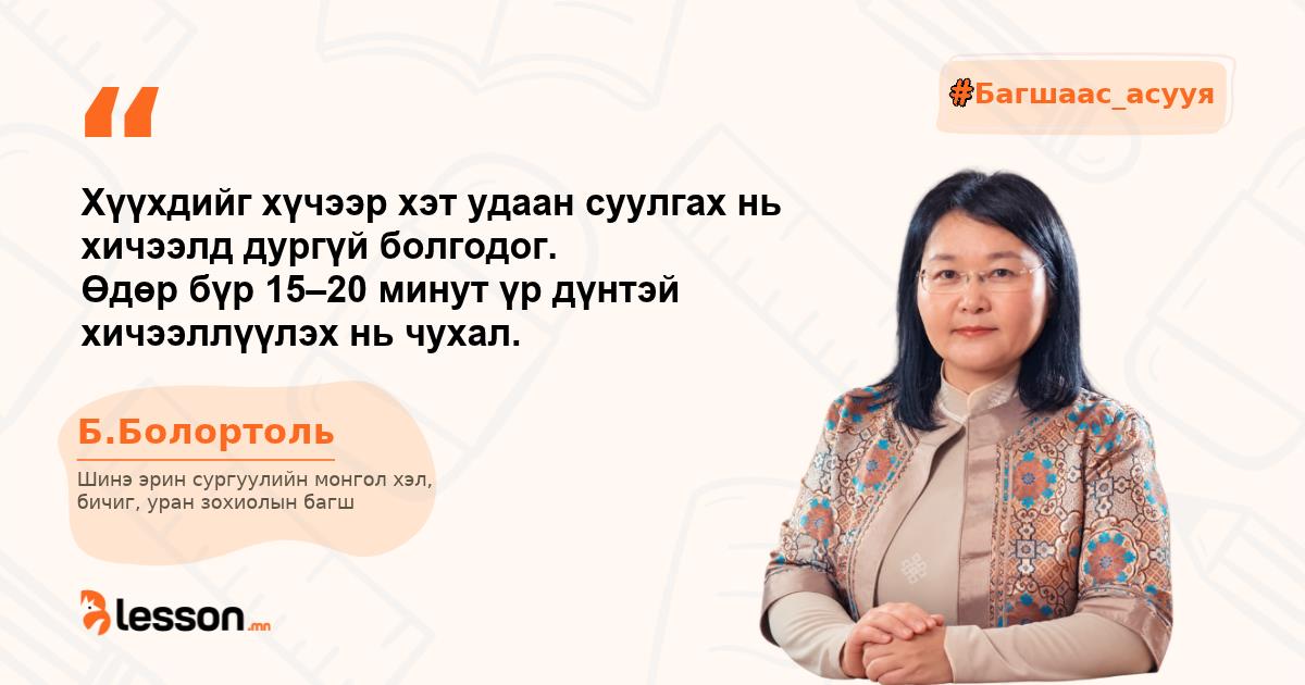Б.Болортоль: Хүүхдийг хүчээр хэт удаан суулгах нь хичээлд дургүй болгодог. Өдөр бүр 15–20 минут үр дүнтэй хичээллүүлэх нь чухал